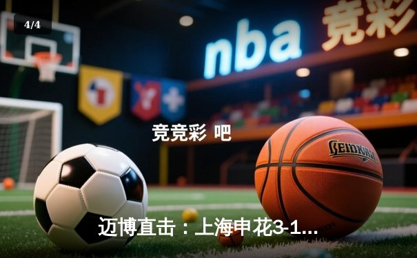 迈博直击：上海申花3-1逆转山东泰山，特谢拉传射建功领跑射手榜 - 4