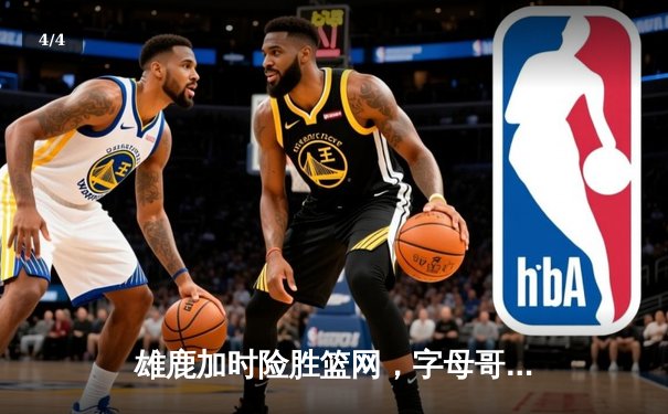 雄鹿加时险胜篮网，字母哥44分14篮板率队豪取六连胜 - 4