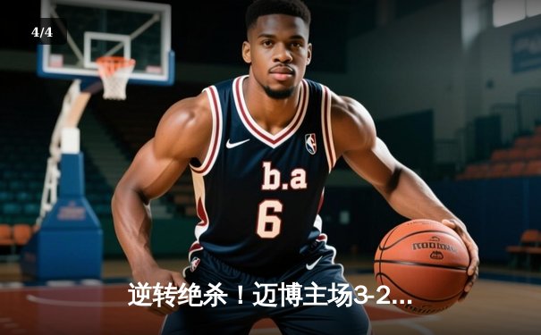 逆转绝杀！迈博主场3-2力克强敌雷霆，张伟补时阶段锁定胜局 - 4