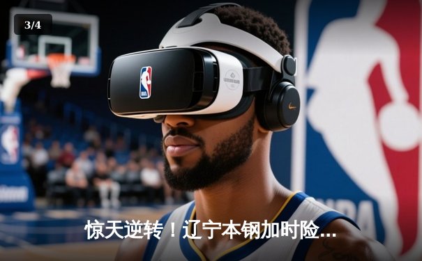 惊天逆转！辽宁本钢加时险胜广东宏远，赵继伟砍30+12主宰第四节 - 3