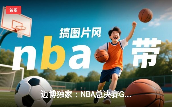 迈博独家：NBA总决赛G5上演史诗逆转，湖人三分雨浇灭热火夺冠希望