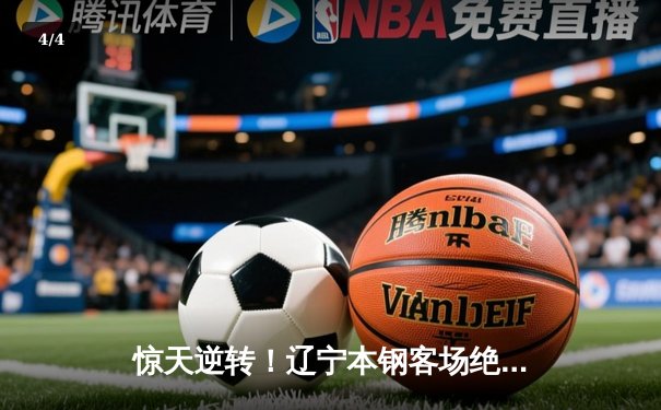 惊天逆转！辽宁本钢客场绝杀广东东莞大益，赵继伟35分创生涯新高 - 4