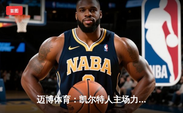 迈博体育：凯尔特人主场力擒勇士，塔图姆34分闪耀北岸花园