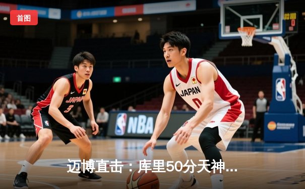 迈博直击：库里50分天神下凡，勇士加时险胜国王晋级西决