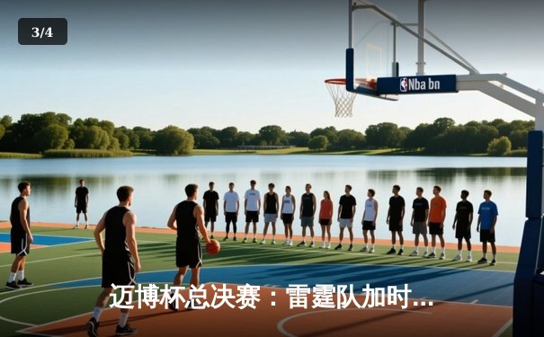 迈博杯总决赛：雷霆队加时险胜风暴队，李明狂砍45分创纪录 - 3