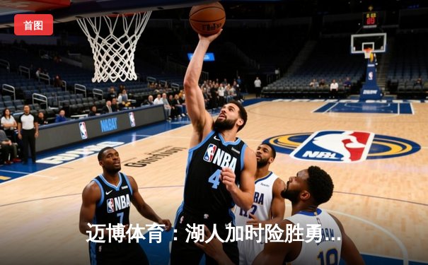 迈博体育：湖人加时险胜勇士，詹姆斯三双库里空砍46分，系列赛悬念再起