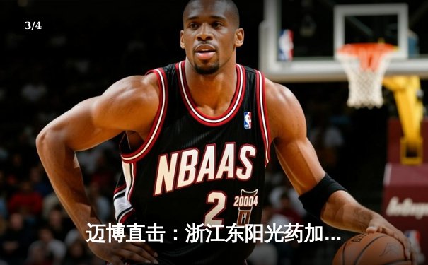 迈博直击：浙江东阳光药加时险胜广东华南虎，胡金秋31+14主宰内线 - 3