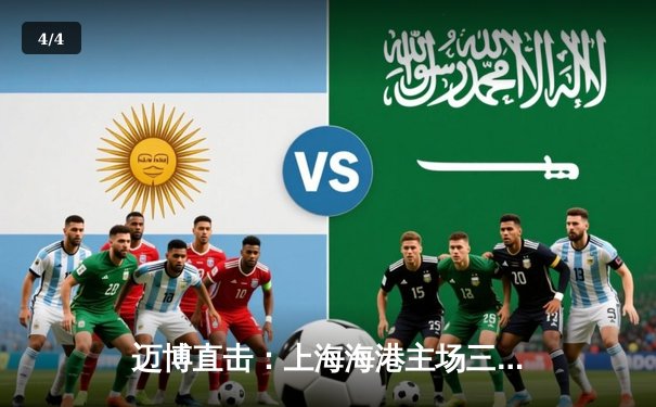 迈博直击：上海海港主场三球完胜山东泰山，武磊双响领跑射手榜 - 4