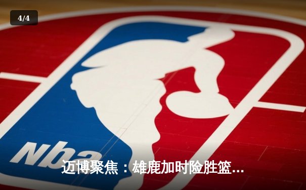 迈博聚焦：雄鹿加时险胜篮网，字母哥狂砍44分主宰攻防 - 4