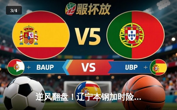 逆风翻盘！辽宁本钢加时险胜广东华南虎，赵继伟33+9主宰天王山之战 - 3