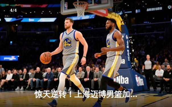 惊天逆转！上海迈博男篮加时险胜广东宏远，王哲林狂砍42分创赛季新高 - 4