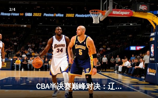 CBA半决赛巅峰对决：辽宁本钢加时险胜广东宏远，赵继伟砍35分创生涯新高 - 2