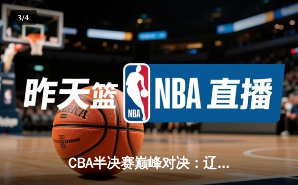 CBA半决赛巅峰对决：辽宁本钢加时险胜广东宏远，赵继伟砍35分创生涯新高 - 3