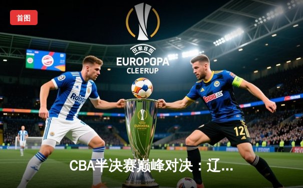 CBA半决赛巅峰对决：辽宁本钢加时险胜广东宏远，赵继伟砍35分创生涯新高