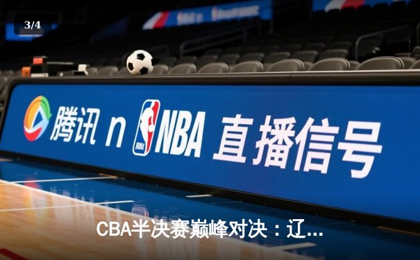 CBA半决赛巅峰对决：辽宁本钢加时险胜广东宏远，赵继伟砍35分创生涯新高 - 3