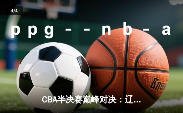 CBA半决赛巅峰对决：辽宁本钢加时险胜广东宏远，赵继伟砍35分创生涯新高 - 4