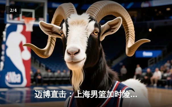 迈博直击：上海男篮加时险胜广东，王哲林33+16主宰内线 - 2