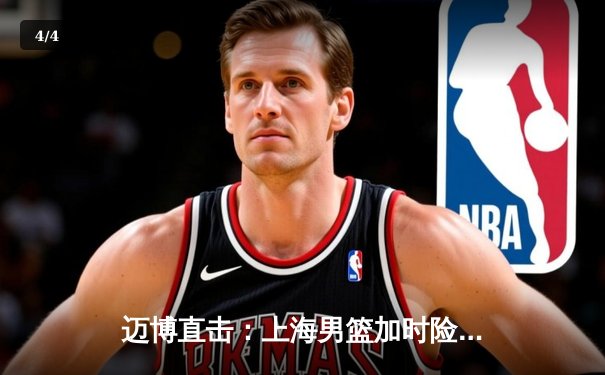 迈博直击：上海男篮加时险胜广东，王哲林33+16主宰内线 - 4