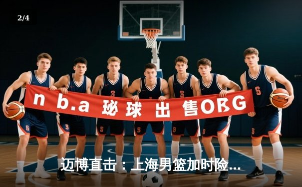 迈博直击：上海男篮加时险胜广东，王哲林33+16主宰内线 - 2