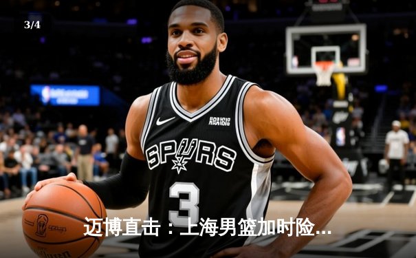 迈博直击：上海男篮加时险胜广东，王哲林33+16主宰内线 - 3