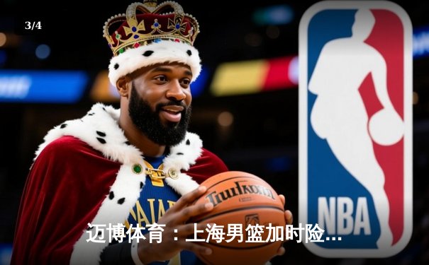 迈博体育：上海男篮加时险胜广东，王哲林31+15主宰内线 - 3