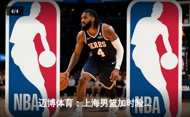 迈博体育：上海男篮加时险胜广东，王哲林33+16主宰内线 - 4