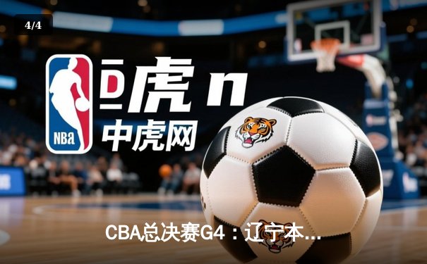 CBA总决赛G4：辽宁本钢加时力克新疆伊力特，总比分3-1手握赛点 - 4